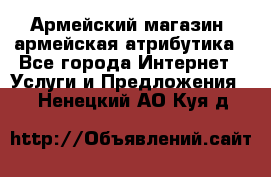 Армейский магазин ,армейская атрибутика - Все города Интернет » Услуги и Предложения   . Ненецкий АО,Куя д.